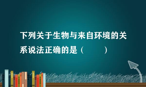 下列关于生物与来自环境的关系说法正确的是（  ）