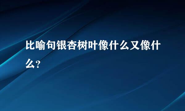 比喻句银杏树叶像什么又像什么？