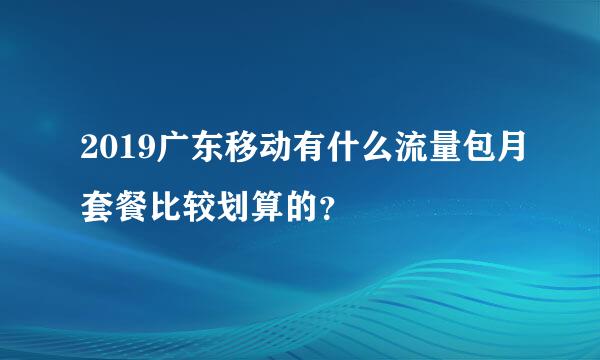 2019广东移动有什么流量包月套餐比较划算的？