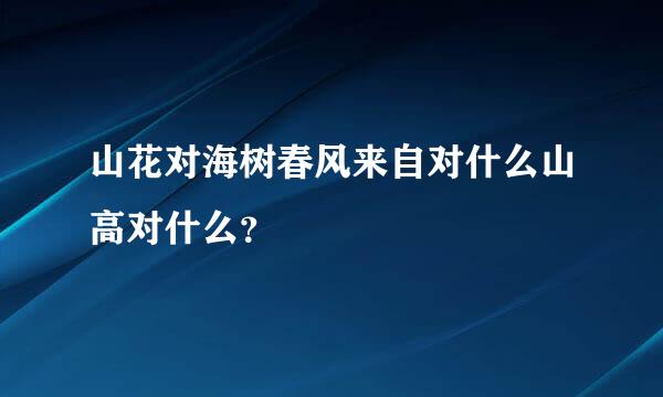 山花对海树春风来自对什么山高对什么？