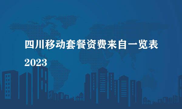 四川移动套餐资费来自一览表2023