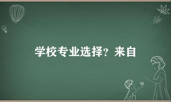 学校专业选择？来自