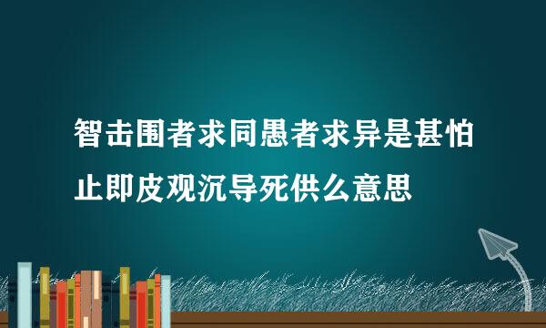 智击围者求同愚者求异是甚怕止即皮观沉导死供么意思