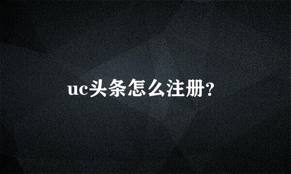 uc头条怎么注册？