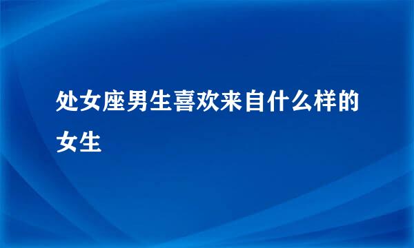 处女座男生喜欢来自什么样的女生