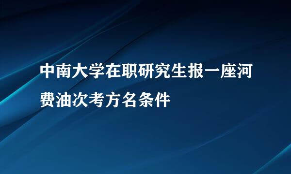 中南大学在职研究生报一座河费油次考方名条件