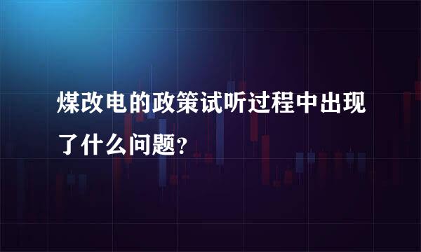 煤改电的政策试听过程中出现了什么问题？