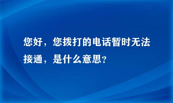 您好，您拨打的电话暂时无法接通，是什么意思？