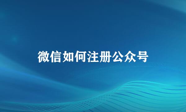 微信如何注册公众号