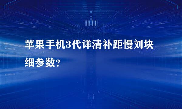 苹果手机3代详清补距慢刘块细参数？