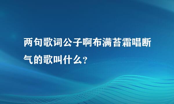 两句歌词公子啊布满苔霜唱断气的歌叫什么？