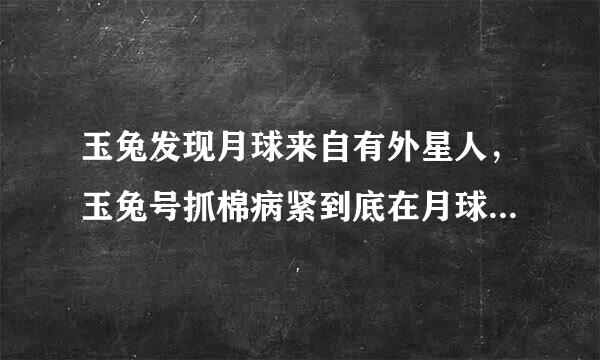 玉兔发现月球来自有外星人，玉兔号抓棉病紧到底在月球上发现了啥