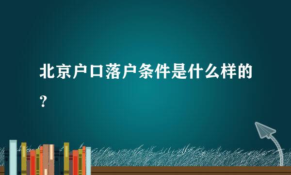 北京户口落户条件是什么样的？