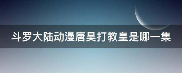 斗罗大陆动漫唐昊打教皇是哪一集