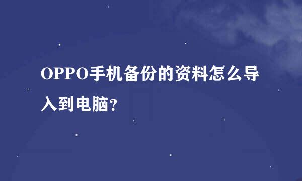 OPPO手机备份的资料怎么导入到电脑？