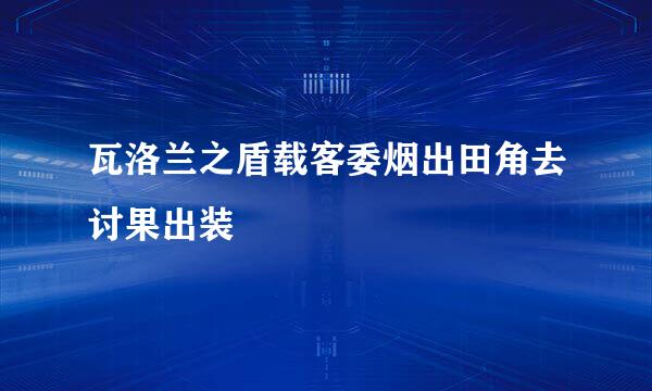 瓦洛兰之盾载客委烟出田角去讨果出装