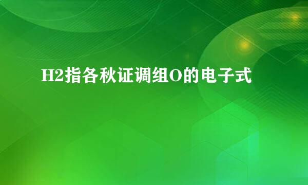 H2指各秋证调组O的电子式