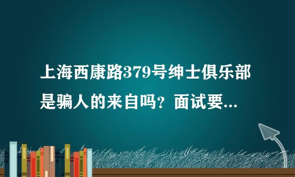 上海西康路379号绅士俱乐部是骗人的来自吗？面试要了30类0块ic卡费用，还要1000