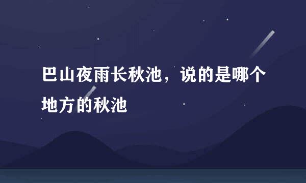 巴山夜雨长秋池，说的是哪个地方的秋池