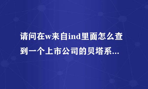 请问在w来自ind里面怎么查到一个上市公司的贝塔系数以及行业的呢？我在里面找了好久都没找到，求助。。。