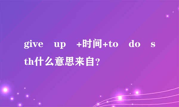 give up +时间+to do sth什么意思来自？