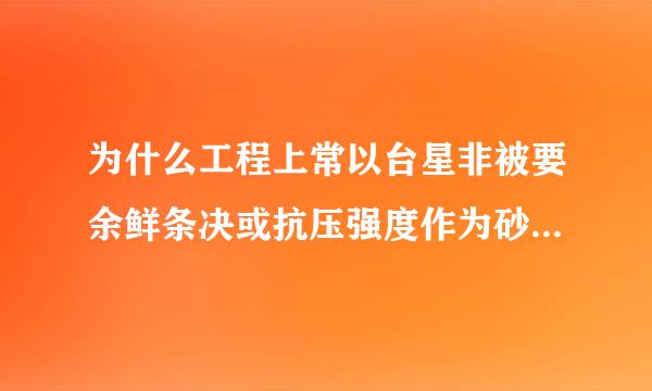 为什么工程上常以台星非被要余鲜条决或抗压强度作为砂桨的主要技术来自指标？