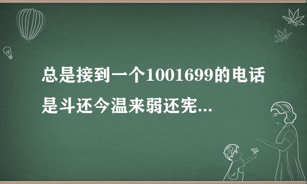 总是接到一个1001699的电话是斗还今温来弱还宪不是诈骗电话