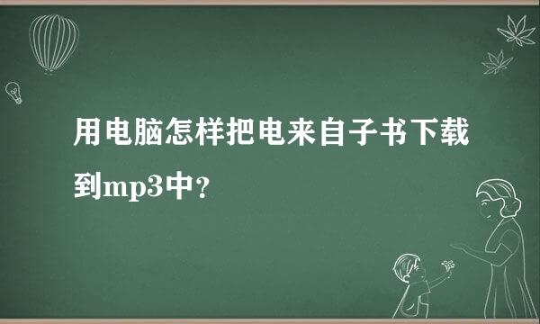 用电脑怎样把电来自子书下载到mp3中？