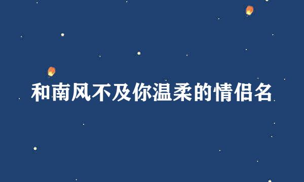 和南风不及你温柔的情侣名