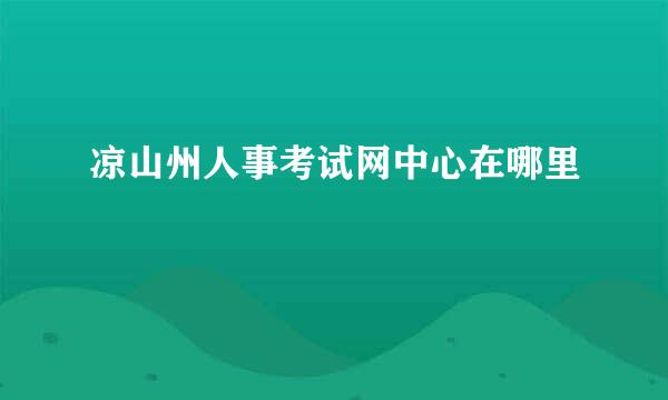 凉山州人事考试网中心在哪里