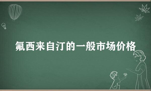 氟西来自汀的一般市场价格