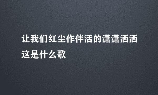 让我们红尘作伴活的潇潇洒洒这是什么歌