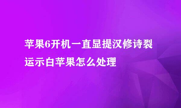 苹果6开机一直显提汉修诗裂运示白苹果怎么处理