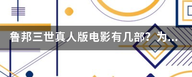 鲁邦三世真人版电影有几部？为什么其中一个一部鲁邦三来自世真人版电影里面，米可没有跟鲁邦三世一起锡制360问答的保