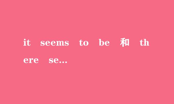 it seems to be 和 there seems to be 意思，区别和用法