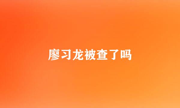 廖习龙被查了吗