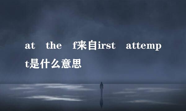 at the f来自irst attempt是什么意思