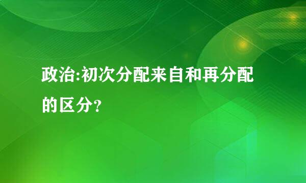 政治:初次分配来自和再分配的区分？