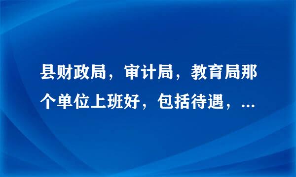 县财政局，审计局，教育局那个单位上班好，包括待遇，都是普通办事员的情况下？