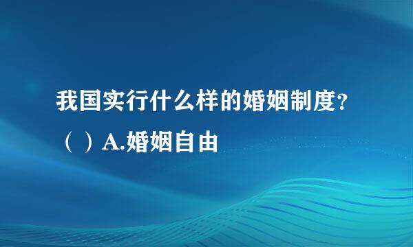 我国实行什么样的婚姻制度？（）A.婚姻自由