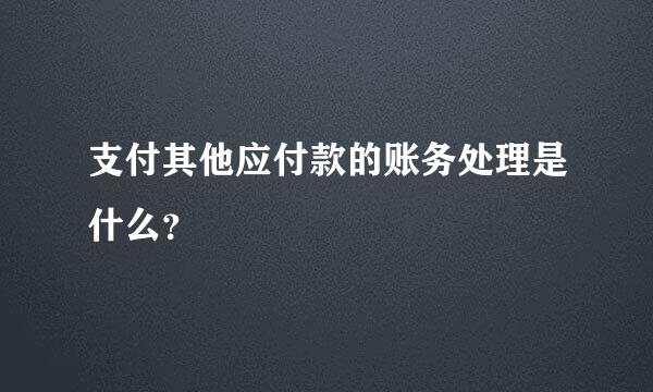 支付其他应付款的账务处理是什么？