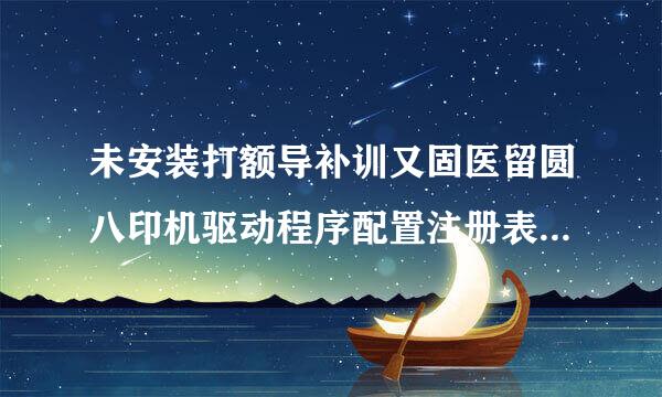 未安装打额导补训又固医留圆八印机驱动程序配置注册表数据库损坏