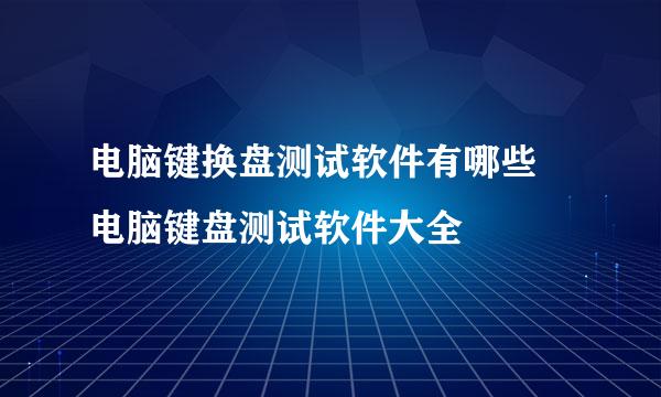 电脑键换盘测试软件有哪些 电脑键盘测试软件大全