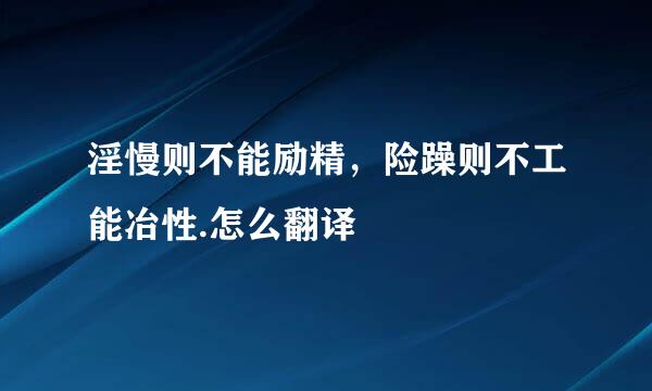 淫慢则不能励精，险躁则不工能冶性.怎么翻译