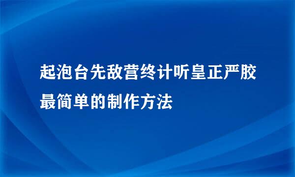 起泡台先敌营终计听皇正严胶最简单的制作方法