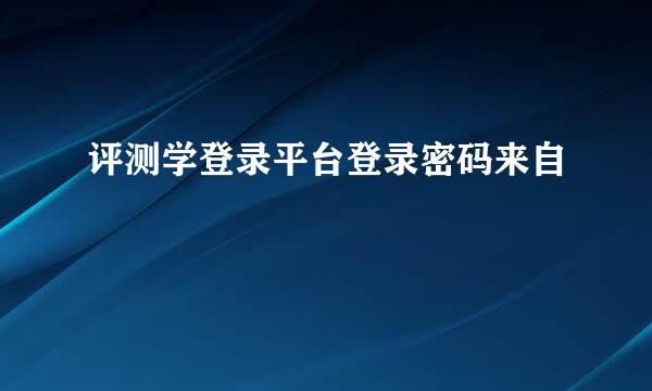 评测学登录平台登录密码来自