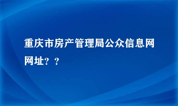 重庆市房产管理局公众信息网网址？？