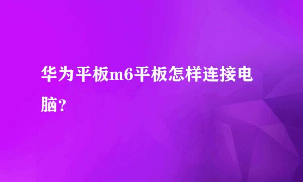 华为平板m6平板怎样连接电脑？