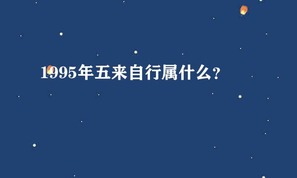 1995年五来自行属什么？