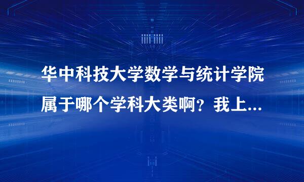 华中科技大学数学与统计学院属于哪个学科大类啊？我上来自网查，看得好迷茫啊~知道的拜托告诉一下啦